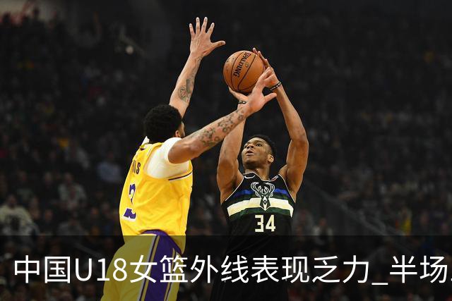 中国U18女篮外线表现乏力 半场三分球命中率仅14.3%