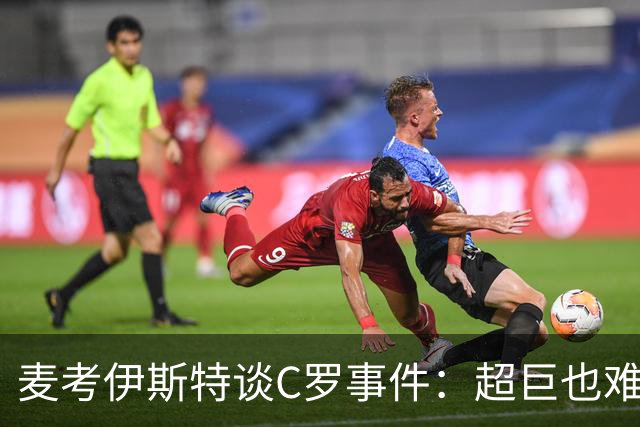 麦考伊斯特谈C罗事件：超巨也难以逆转比赛的胜负